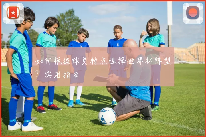 如何根据球员特点选择世界杯阵型?实用指南