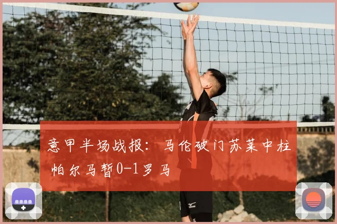 意甲半场战报:马伦破门苏莱中柱 帕尔马暂0-1罗马
