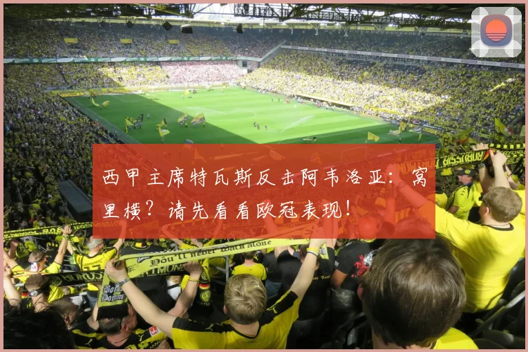 西甲主席特瓦斯反击阿韦洛亚:窝里横?请先看看欧冠表现!