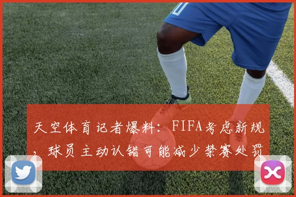 天空体育记者爆料:FIFA考虑新规,球员主动认错可能减少禁赛处罚