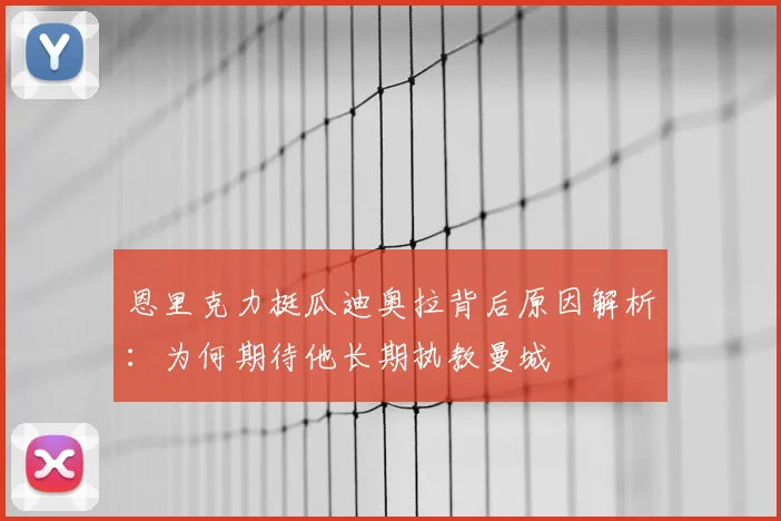 恩里克力挺瓜迪奥拉背后原因解析：为何期待他长期执教曼城