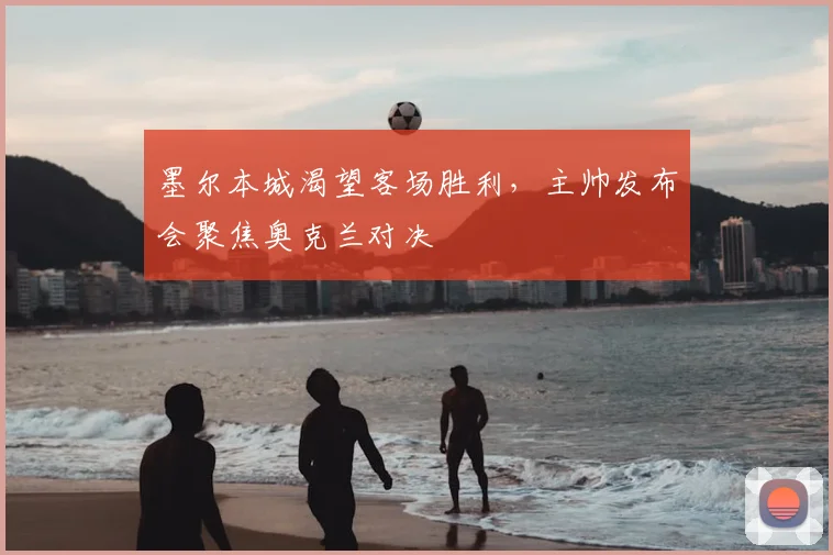 墨尔本城渴望客场胜利,主帅发布会聚焦奥克兰对决